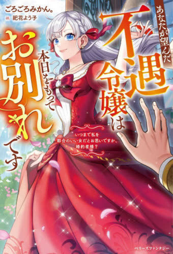 あなたが望んだ不遇令嬢は本日をもってお別れです